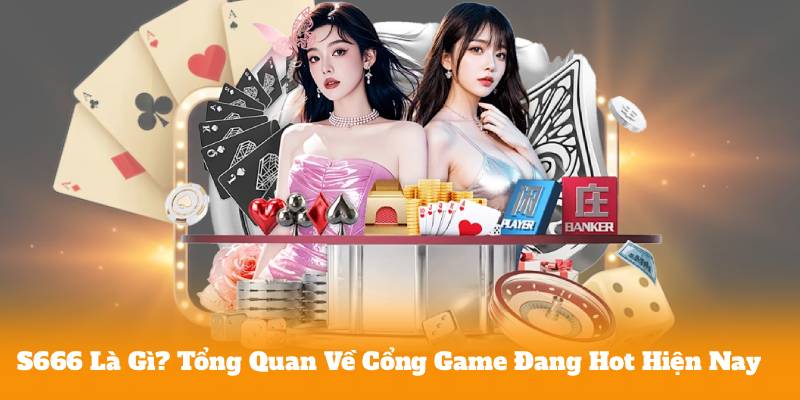 S666 Là Gì? Tổng Quan Về Cổng Game Đang Hot Hiện Nay